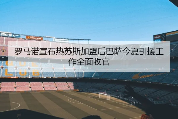 罗马诺宣布热苏斯加盟后巴萨今夏引援工作全面收官